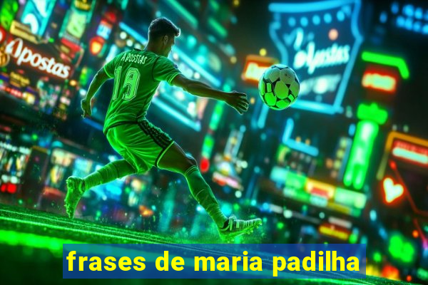 frases de maria padilha